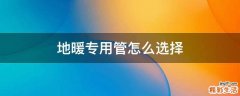 地暖专用管怎么选择