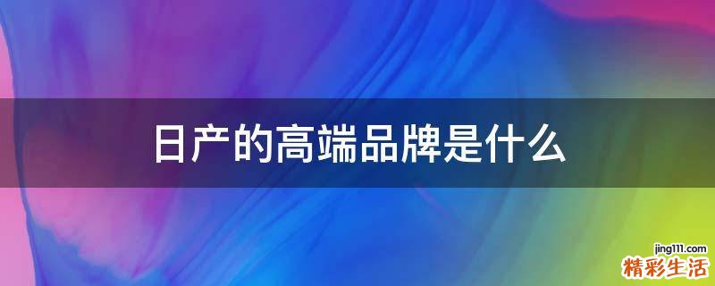日产的高端品牌是什么