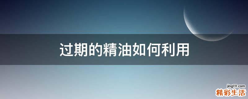 过期的精油如何利用