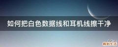 如何把白色数据线和耳机线擦干净