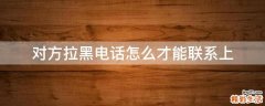 对方拉黑电话怎么才能联系上