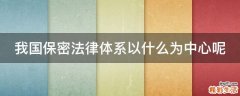 我国保密法律体系以什么为中心呢