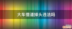 大车借道掉头违法吗