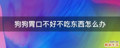 狗狗胃口不好不吃东西怎么办