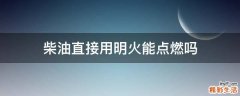 柴油直接用明火能点燃吗