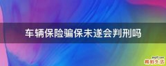 车辆保险骗保未遂会判刑吗
