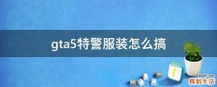 gta5特警服装怎么搞