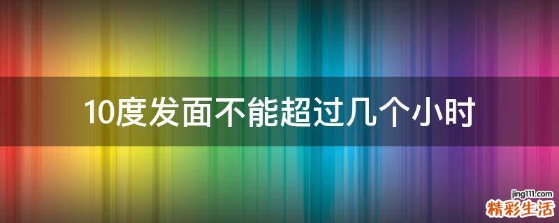 10度发面不能超过几个小时