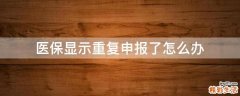 医保显示重复申报了怎么办