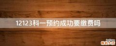 12123科一预约成功要缴费吗