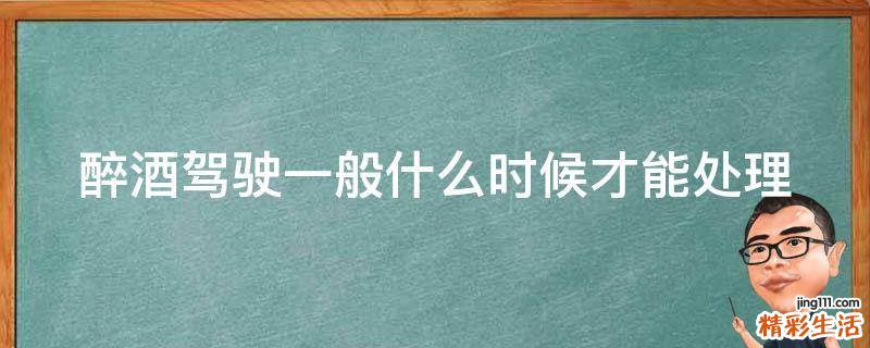 醉酒驾驶一般什么时候才能处理