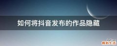 如何将抖音发布的作品隐藏