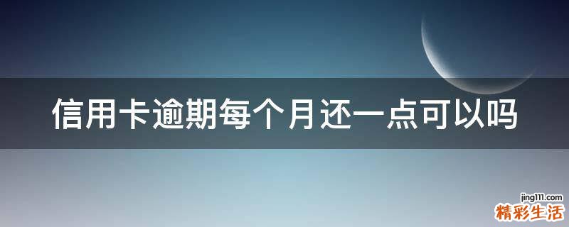 信用卡逾期每个月还一点可以吗