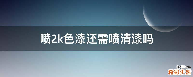 喷2k色漆还需喷清漆吗