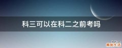 科三可以在科二之前考吗