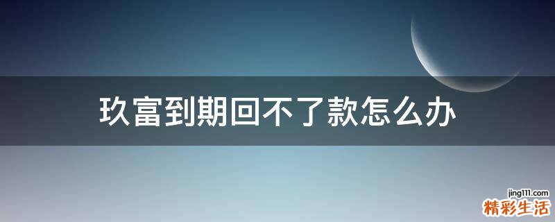 玖富到期回不了款怎么办