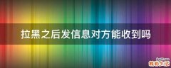拉黑之后发信息对方能收到吗