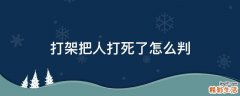 打架把人打死了怎么判