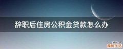 辞职后住房公积金贷款怎么办