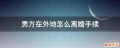 男方在外地怎么离婚手续