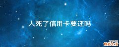 人死了信用卡要还吗
