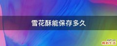 雪花酥能保存多久