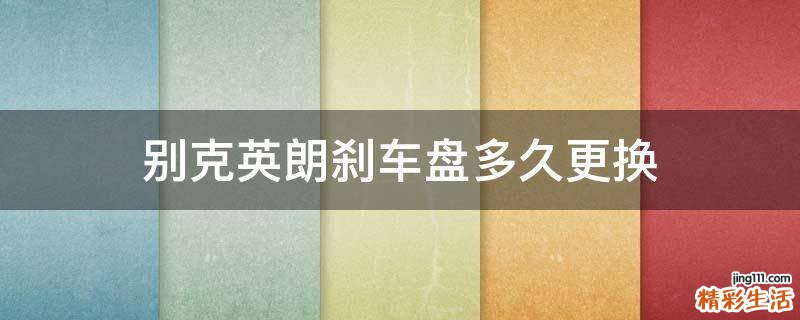 别克英朗刹车盘多久更换