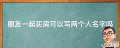 朋友一起买房可以写两个人名字吗