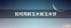 如何用鲜玉米做玉米饼