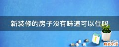 新装修的房子没有味道可以住吗