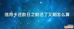 信用卡还款日之前还了又刷怎么算