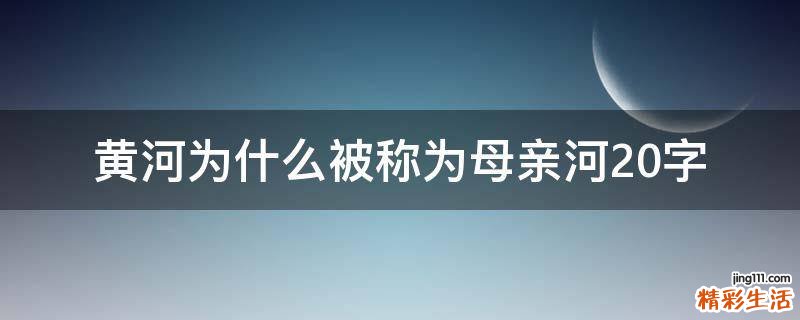 黄河为什么被称为母亲河20字