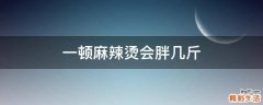 一顿麻辣烫会胖几斤