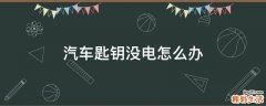 汽车匙钥没电怎么办