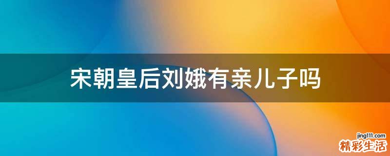 宋朝皇后刘娥有亲儿子吗