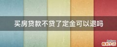 买房贷款不贷了定金可以退吗