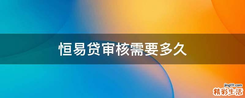 恒易贷审核需要多久