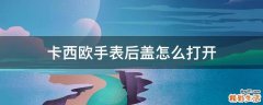 卡西欧手表后盖怎么打开