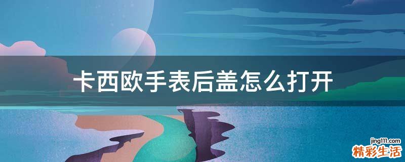 卡西欧手表后盖怎么打开