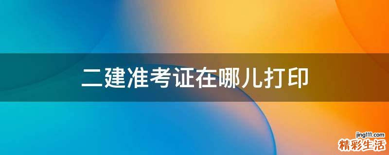 二建准考证在哪儿打印
