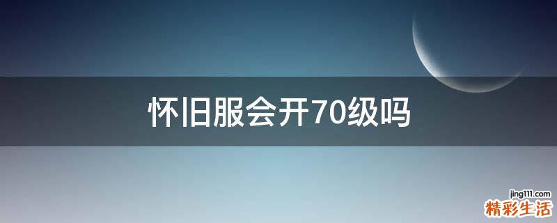 怀旧服会开70级吗