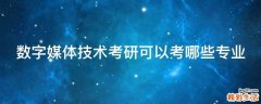 数字媒体技术考研可以考哪些专业
