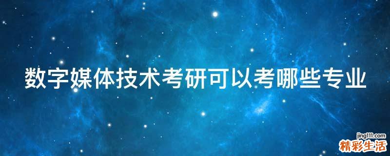 数字媒体技术考研可以考哪些专业