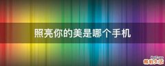 照亮你的美是哪个手机