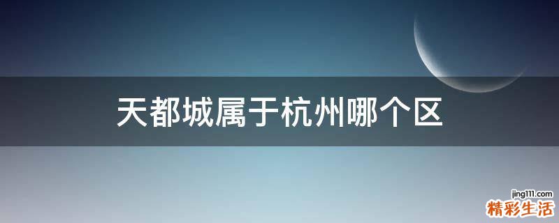 天都城属于杭州哪个区