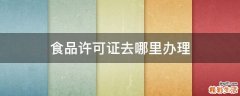 食品许可证去哪里办理