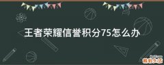 王者荣耀信誉积分75怎么办