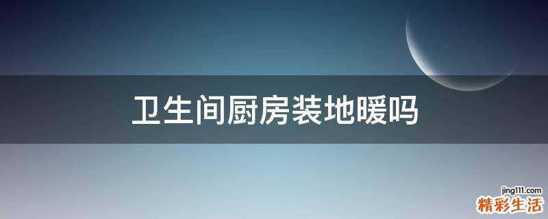 卫生间厨房装地暖吗
