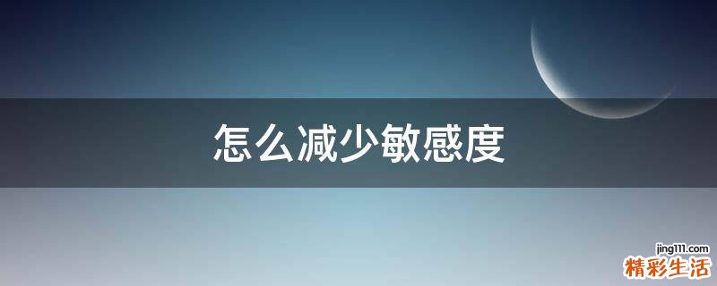 怎么减少敏感度
