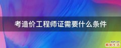 考造价工程师证需要什么条件